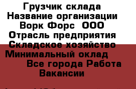 Грузчик склада › Название организации ­ Ворк Форс, ООО › Отрасль предприятия ­ Складское хозяйство › Минимальный оклад ­ 34 000 - Все города Работа » Вакансии   